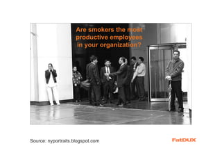 Are smokers the most
                     productive employees
                     in your organization?




                       commons.wikimedia.org




Source: nyportraits.blogspot.com
 