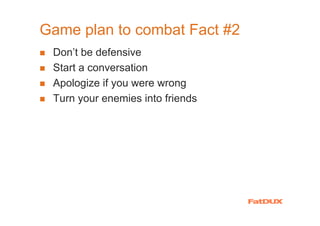 Game plan to combat Fact #2
 Don’t be defensive
 Start a conversation
 Apologize if you were wrong
 Turn your enemies into friends
 