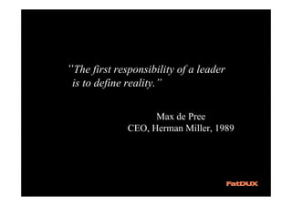 “The first responsibility of a leader
 is to define reality.”

                    Max de Pree
              CEO, Herman Miller, 1989
 