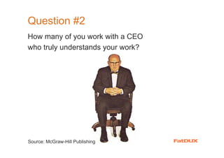 Question #2
How many of you work with a CEO
who truly understands your work?




Source: McGraw-Hill Publishing
 