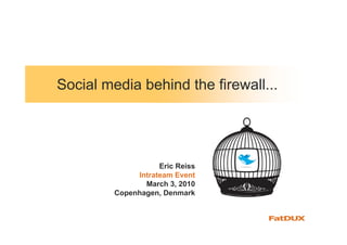 Social media behind the firewall...




                    Eric Reiss
              Intrateam Event
                March 3, 2010
         Copenhagen, Denmark
 