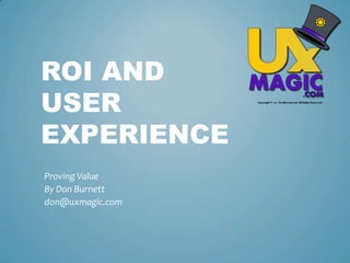 ROI and User Experience Proving Value By Don Burnett don@uxmagic.com 