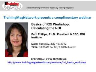 TrainingMagNetwork presents a complimentary webinar
                    Basics of ROI Workshop:
                    Calculating the ROI
                    Patti Phillips, Ph.D., President & CEO, ROI
                    Institute

                    Date: Tuesday, July 10, 2012
                    Time: 10:00AM Pacific / 1:00PM Eastern



                     REGISTER or VIEW RECORDING:
  http://www.trainingmagnetwork.com/welcome/roi_basics_workshop
 