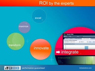 ROI by the experts

                  excel


       maximize




transform
                  innovate
                                integrate


                                            itroisolutions.com
 