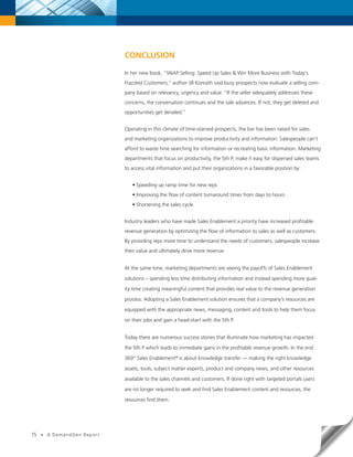 CONCLUSION

                               In her new book, “SNAP Selling: Speed Up Sales & Win More Business with Today’s
                               Frazzled Customers,” author Jill Konrath said busy prospects now evaluate a selling com-
                               pany based on relevancy, urgency and value. “If the seller adequately addresses these
                               concerns, the conversation continues and the sale advances. If not, they get deleted and
                               opportunities get derailed.”


                               Operating in this climate of time-starved prospects, the bar has been raised for sales
                               and marketing organizations to improve productivity and information. Salespeople can’t
                               afford to waste time searching for information or recreating basic information. Marketing
                               departments that focus on productivity, the 5th P, make it easy for dispersed sales teams
                               to access vital information and put their organizations in a favorable position by:


                                  • Speeding up ramp time for new reps
                                  • Improving the flow of content turnaround times from days to hours
                                  • Shortening the sales cycle


                               Industry leaders who have made Sales Enablement a priority have increased profitable
                               revenue generation by optimizing the flow of information to sales as well as customers.
                               By providing reps more time to understand the needs of customers, salespeople increase
                               their value and ultimately drive more revenue.


                               At the same time, marketing departments are seeing the payoffs of Sales Enablement

                               solutions – spending less time distributing information and instead spending more qual-

                               ity time creating meaningful content that provides real value to the revenue generation

                               process. Adopting a Sales Enablement solution ensures that a company’s resources are

                               equipped with the appropriate news, messaging, content and tools to help them focus

                               on their jobs and gain a head-start with the 5th P.


                               Today there are numerous success stories that illuminate how marketing has impacted

                               the 5th P which leads to immediate gains in the profitable revenue growth. In the end

                               360° Sales Enablement® is about knowledge transfer — making the right knowledge

                               assets, tools, subject matter experts, product and company news, and other resources

                               available to the sales channels and customers. If done right with targeted portals users

                               are no longer required to seek and find Sales Enablement content and resources, the

                               resources find them.




15   •   A DemandGen Repor t
 