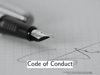 Code of Conduct
Licensed under a Creative Commons Attribution 2.0 License
https://www.ﬂickr.com/photos/wiertz/4563720850
 
