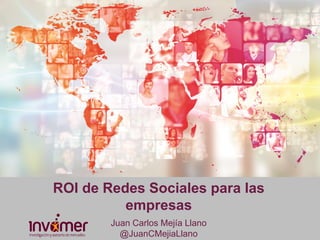 ROI de Redes Sociales para las
empresas
Juan Carlos Mejía Llano
@JuanCMejiaLlano
 