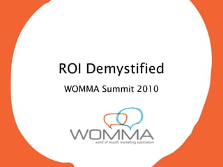 ROI Demystified
WOMMA Summit 2010
 