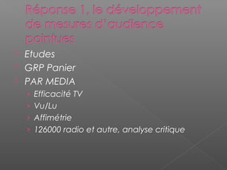  Etudes
 GRP Panier
 PAR MEDIA
› Efficacité TV
› Vu/Lu
› Affimétrie
› 126000 radio et autre, analyse critique
 