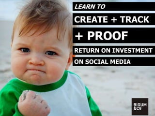 LEARN TO 
CREATE + TRACK 
+ PROOF 
RETURN ON INVESTMENT 
ON SOCIAL MEDIA 
 