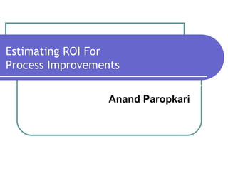 Anand Paropkari Estimating ROI For  Process Improvements 
