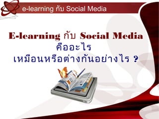 e-learning กับ Social Media


E-learning กับ Social Media
          คือ อะไร
 เหมือ นหรือ ต่ำ งกัน อย่ำ งไร ?
 