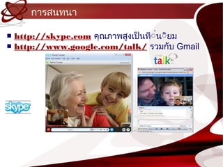 กำรสนทนำ

■ http://skype.com คุณภำพสูงเป็นที์่น์ิยม
■ http://www.google.com/talk/ รวมกับ Gmail
 