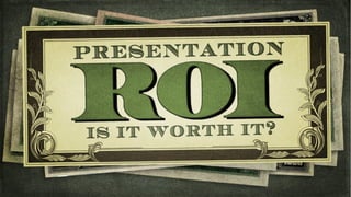 Presenta(on	
  ROI	
  is	
  it	
  worth	
  it?
 