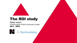 The ROI study
Sales return
A meta-analysis of 500+ econometric models
2011 – 2016
 