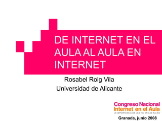 DE INTERNET EN EL AULA AL AULA EN INTERNET Rosabel Roig Vila Universidad de Alicante Granada, junio 2008 