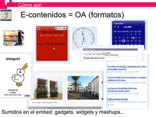 Sumidos en el  embed,  gadgets, widgets y mashups... E-contenidos = OA (formatos) Cómo son 