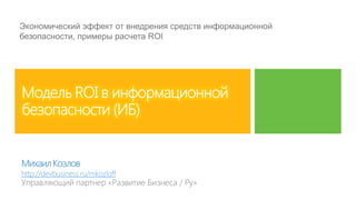 Экономический эффект от внедрения средств информационной
безопасности, примеры расчета ROI




http://devbusiness.ru/mkozloff
 