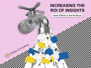 INCREASING THE
ROI OF INSIGHTS
Anouk Willems & Tom De Ruyck
 