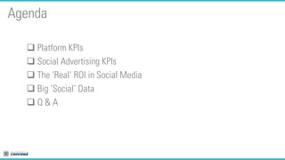 Agenda
 Platform KPIs
 Social Advertising KPIs
 The ‘Real’ ROI in Social Media
 Big ‘Social’ Data
Q&A

 