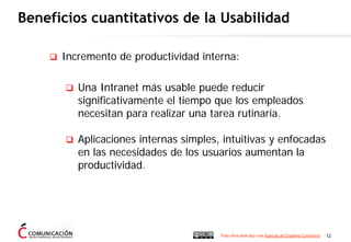 Beneficios cuantitativos de la Usabilidad

      Incremento de productividad interna:

         Una Intranet más usable pu...
