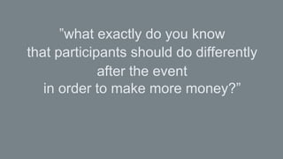 „Our events would deliver better results if we
used the ROI Methodology to set objectives‟

57% agree/strongly agree
93% after masterclass

 