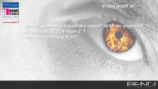 Vraag jezelf af:

•
•
•
•

Welke “gemeenschappelijke vijand” drijft de urgentie?
Hoe bereik ik “rij 4 stoel 2”?
Waarmee overtuig ik ze?
Wie heeft de geloofwaardigheid en autoriteit om mijn
verhaal te verkopen?
• Hoe breng ik mijn doelgroep in beweging?

 