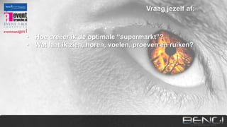 Vraag jezelf af:

• Hoe creëer ik de optimale “supermarkt”?
• Wat laat ik zien, horen, voelen, proeven en ruiken?
• Ondersteunen alle ingrediënten merk, urgentie,
argumenten of conversie in een rationele story line?
• Zijn mijn creatieve ideeën, bovenal effectieve ideeën?

 