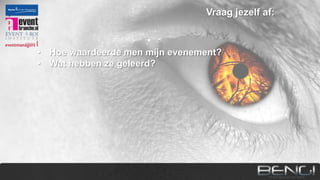 Vraag jezelf af:

•
•
•
•

Hoe waardeerde men mijn evenement?
Wat hebben ze geleerd?
Is hun gedrag veranderd zoals ik het bedoeld heb?
Hebben ze een positieve merk/klantervaring opgedaan?

 