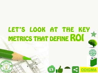 LET’S LOOK AT THE KEY
METRICS THAT DEFINE ROI

ODIGMA

 