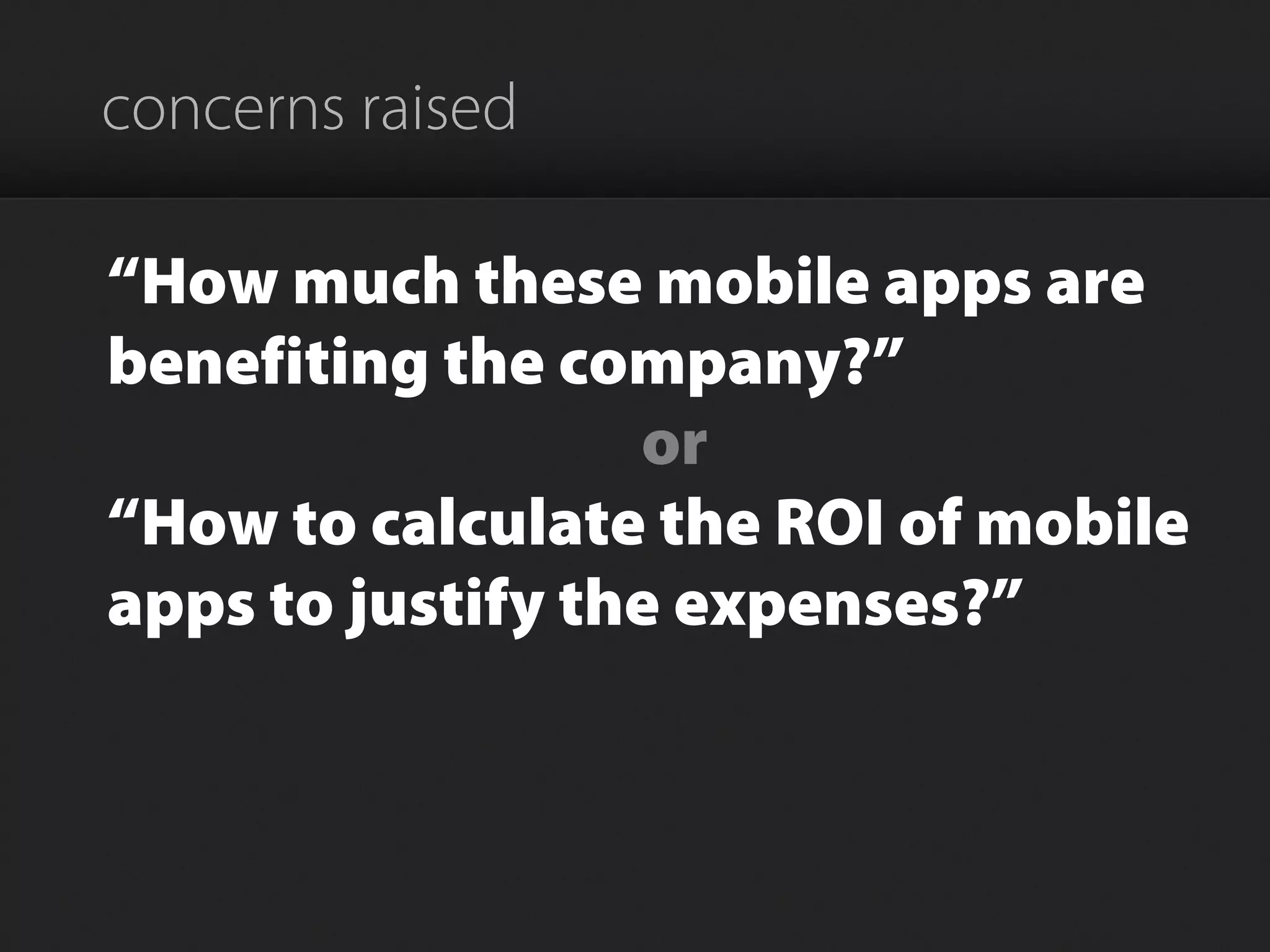 concerns raised
“How much these mobile apps are
benefiting the company?”
or
“How to calculate the ROI of mobile
apps to justify the expenses?”
 