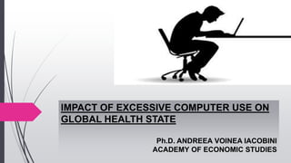 IMPACT OF EXCESSIVE COMPUTER USE ON
GLOBAL HEALTH STATE
Ph.D. ANDREEA VOINEA IACOBINI
ACADEMY OF ECONOMIC STUDIES
 