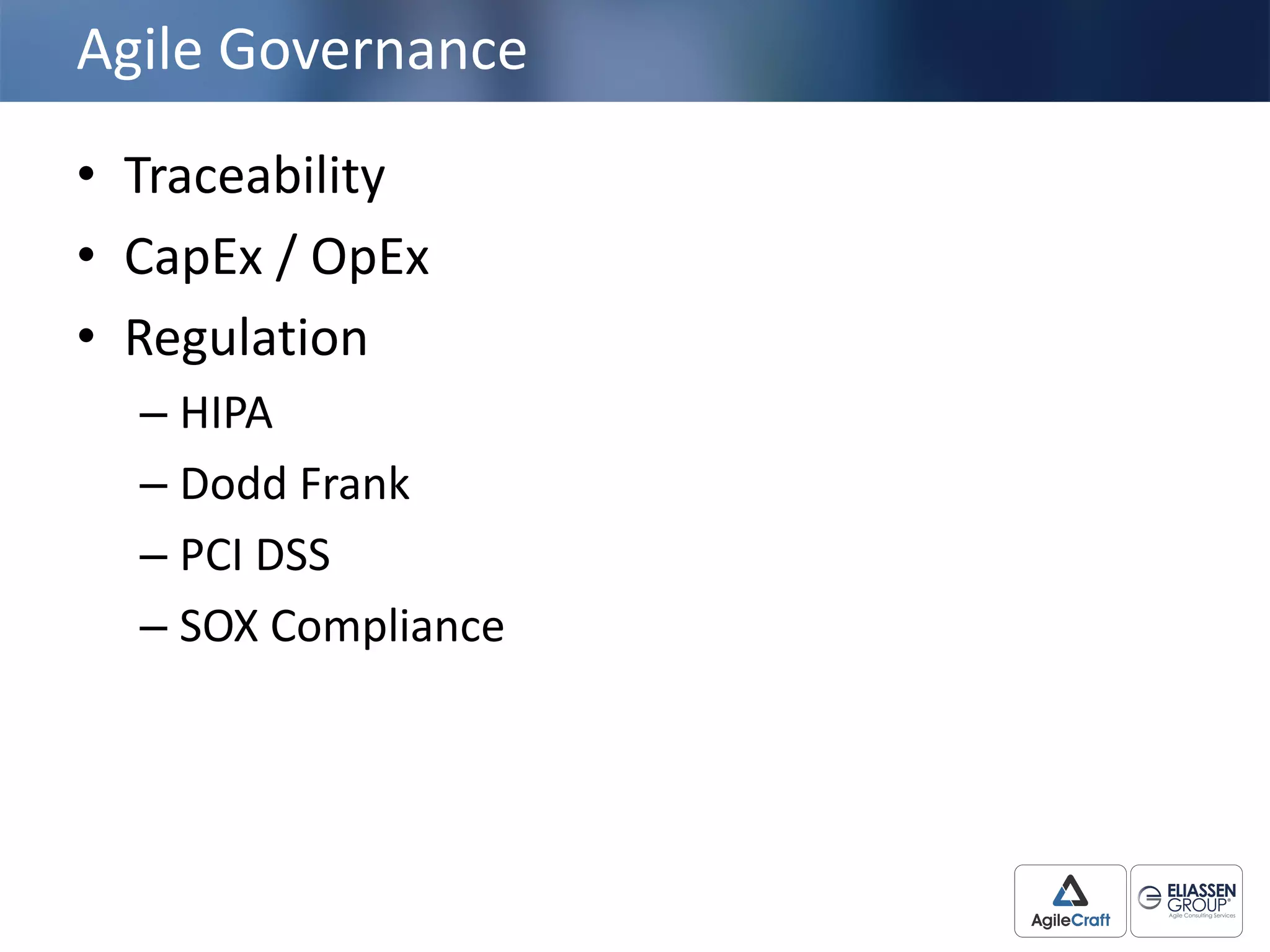 Agile	
  Governance	
  
• Traceability
• CapEx /	
  OpEx
• Regulation
– HIPA
– Dodd	
  Frank
– PCI	
  DSS
– SOX	
  Compliance
 