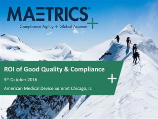 ROI of Good Quality & Compliance
5th October 2016
American Medical Device Summit Chicago, IL
 