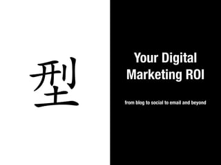 Your Digital


型   Marketing ROI
    from blog to social to email and beyond
 