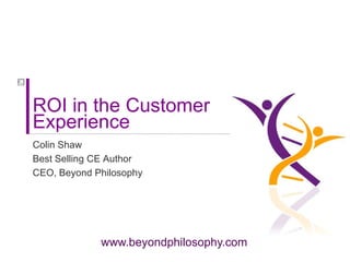 ROI in the Customer Experience  Colin Shaw Best Selling CE Author  CEO, Beyond Philosophy 