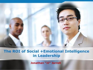 The ROI of Social +Emotional Intelligence
             in Leadership
            Jonathan “JJ” Jarrell
 