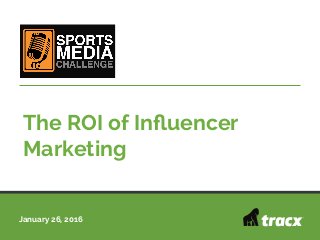 January 26, 2016
The ROI of Inﬂuencer
Marketing
 