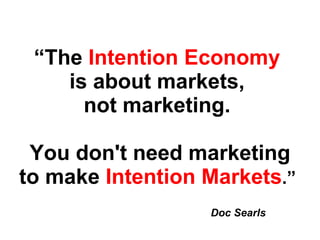 “ The  Intention Economy   is about markets,  not marketing.  You don't need marketing to make  Intention Markets .”  Doc Searls 