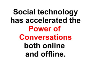 Social technology has accelerated the  Power of  Conversations both online  and offline. 