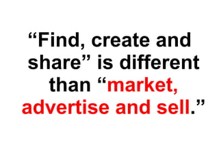 “ Find, create and share” is different than “ market, advertise and sell .” 