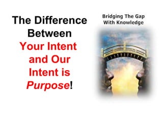 The Difference Between Your Intent  and Our Intent is  Purpose ! 