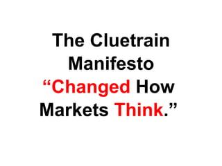 The Cluetrain Manifesto “ Changed  How  Markets  Think .”  