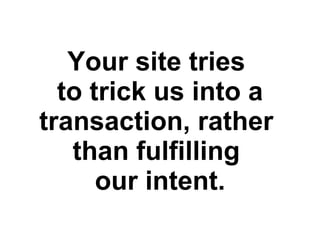 Your site tries  to trick us into a transaction, rather  than fulfilling  our intent. 
