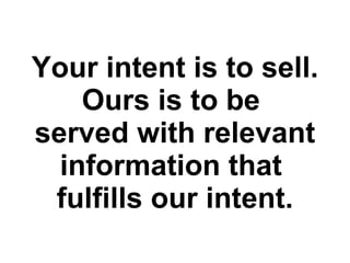 Your intent is to sell. Ours is to be  served with relevant information that  fulfills our intent. 