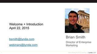 2 Demonstrating the ROI of Learning
Welcome + Introduction
April 22, 2015
bsmith@lynda.com
webinars@lynda.com
Brian Smith
Director of Enterprise
Marketing
 