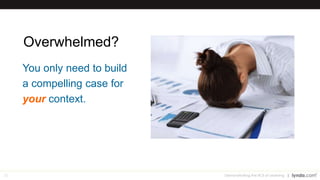 20
Overwhelmed?
You only need to build
a compelling case for
your context.
Demonstrating the ROI of Learning
 