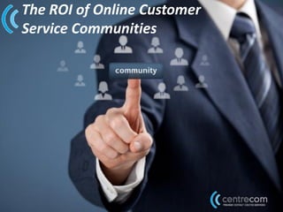 The ROI of Online Customer
Service Communities
 