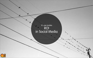 10 case studies
      ROI
in Social Media
 