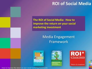 The ROI of Social Media:  How to improve the return on your social marketing investment Media Engagement Framework 1 